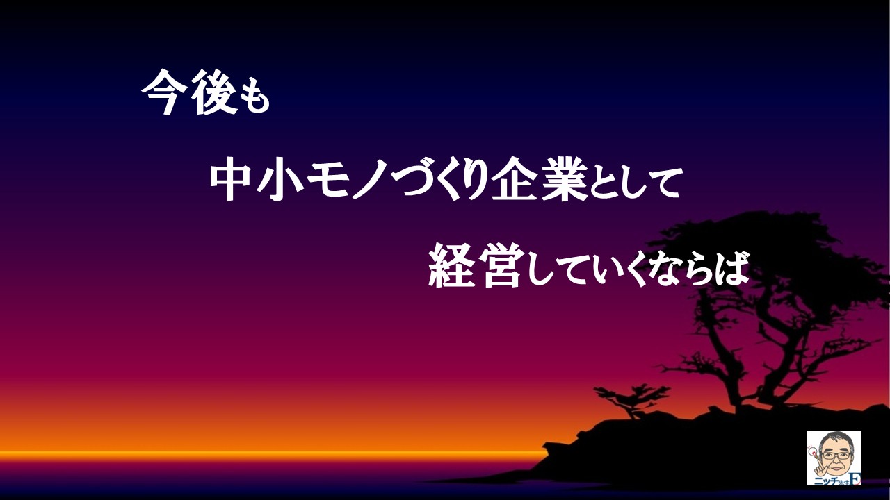 今後も中小モノづくり企業として経営していくならば